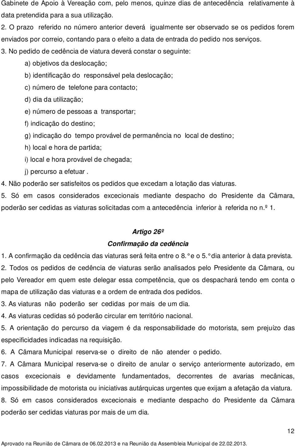 No pedido de cedência de viatura deverá constar o seguinte: a) objetivos da deslocação; b) identificação do responsável pela deslocação; c) número de telefone para contacto; d) dia da utilização; e)