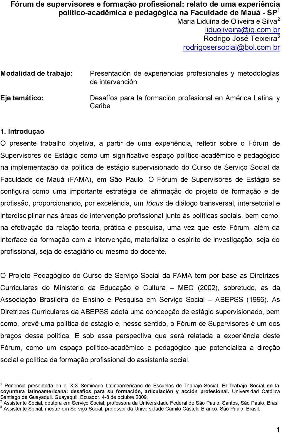 br Modalidad de trabajo: Eje temático: Presentación de experiencias profesionales y metodologías de intervención Desafíos para la formación profesional en América Latina y Caribe 1.