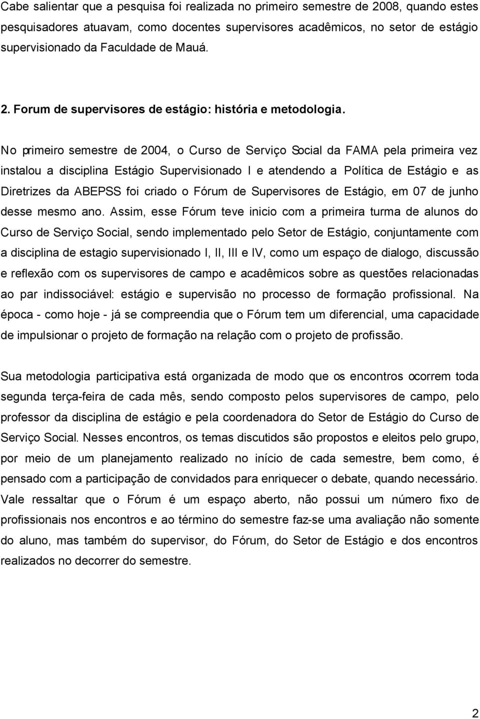 No primeiro semestre de 2004, o Curso de Serviço Social da FAMA pela primeira vez instalou a disciplina Estágio Supervisionado I e atendendo a Política de Estágio e as Diretrizes da ABEPSS foi criado