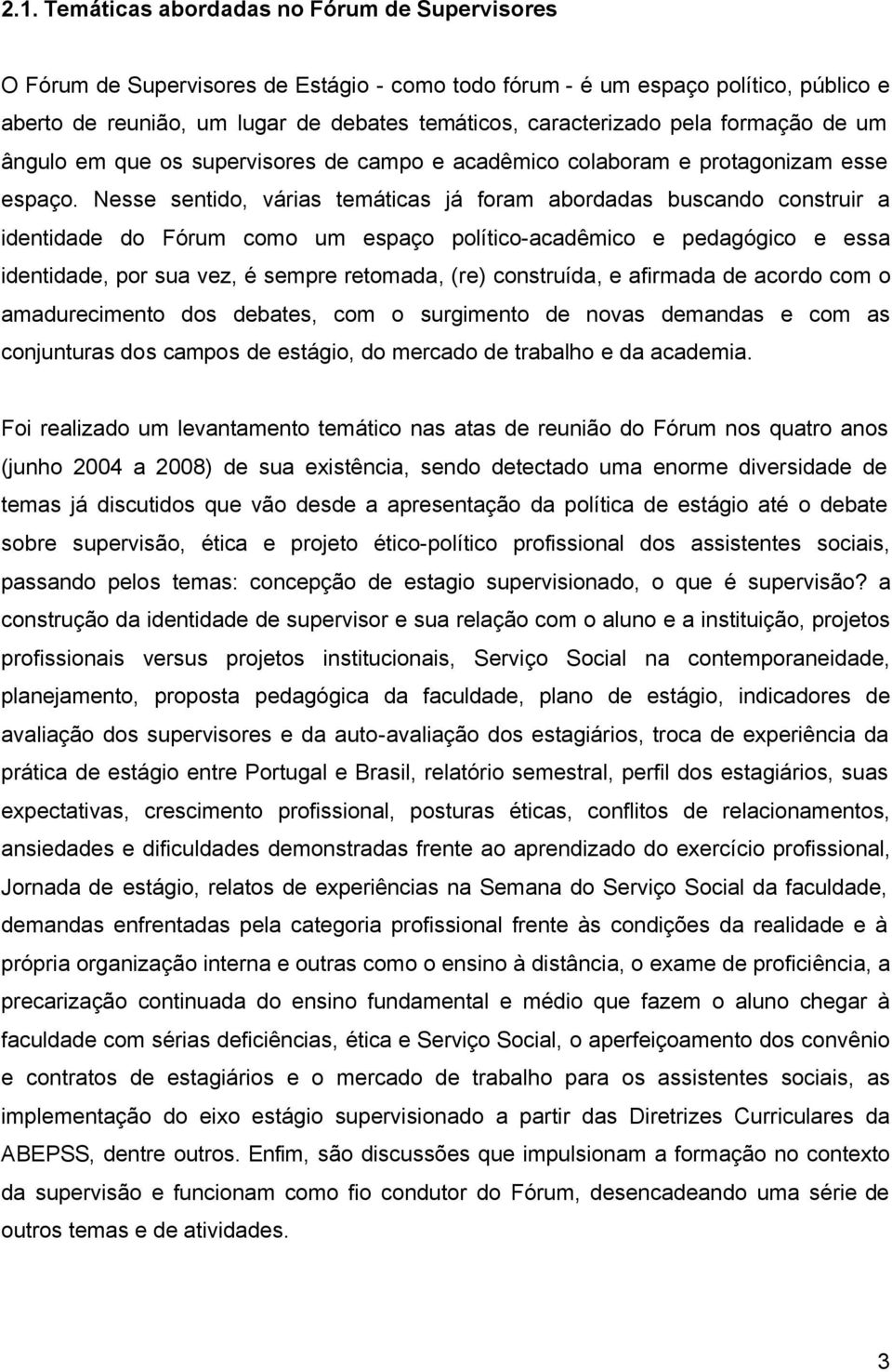 Nesse sentido, várias temáticas já foram abordadas buscando construir a identidade do Fórum como um espaço político-acadêmico e pedagógico e essa identidade, por sua vez, é sempre retomada, (re)