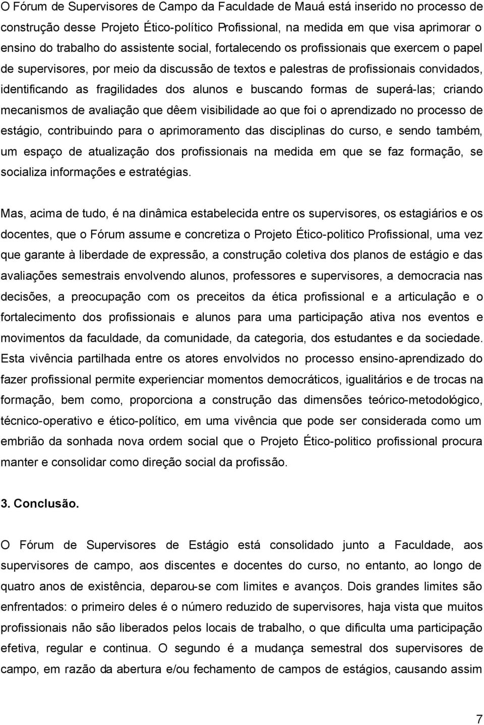 e buscando formas de superá-las; criando mecanismos de avaliação que dêem visibilidade ao que foi o aprendizado no processo de estágio, contribuindo para o aprimoramento das disciplinas do curso, e