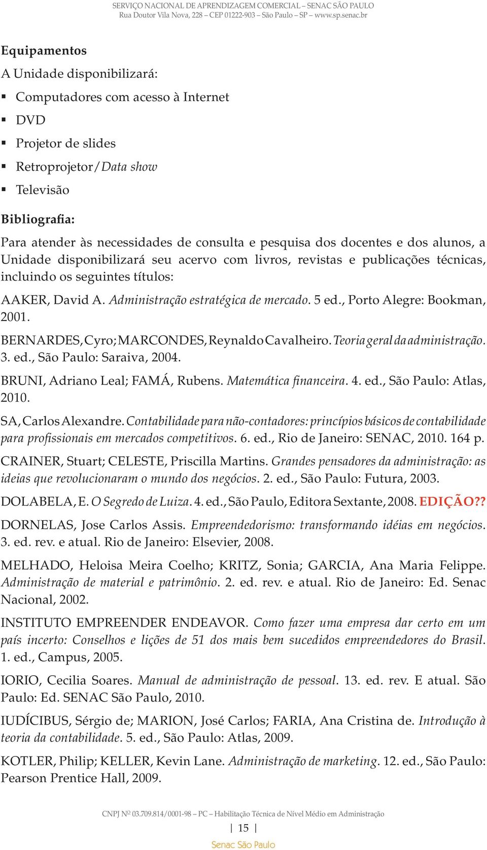 , Porto Alegre: Bookman, 2001. BERNARDES, Cyro; MARCONDES, Reynaldo Cavalheiro. Teoria geral da administração. 3. ed., São Paulo: Saraiva, 2004. BRUNI, Adriano Leal; FAMÁ, Rubens.