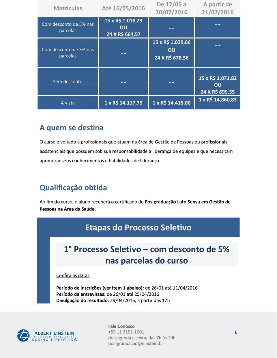 860,83 A quem se destina O curso é voltado a profissionais que atuam na área de Gestão de Pessoas ou profissionais assistenciais que possuem sob sua responsabilidade a liderança de equipes e que