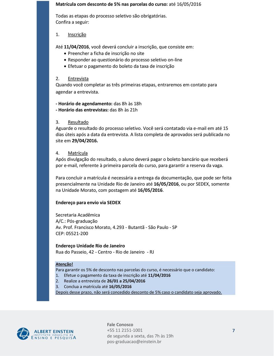 de inscrição 2. Entrevista Quando você completar as três primeiras etapas, entraremos em contato para agendar a entrevista.