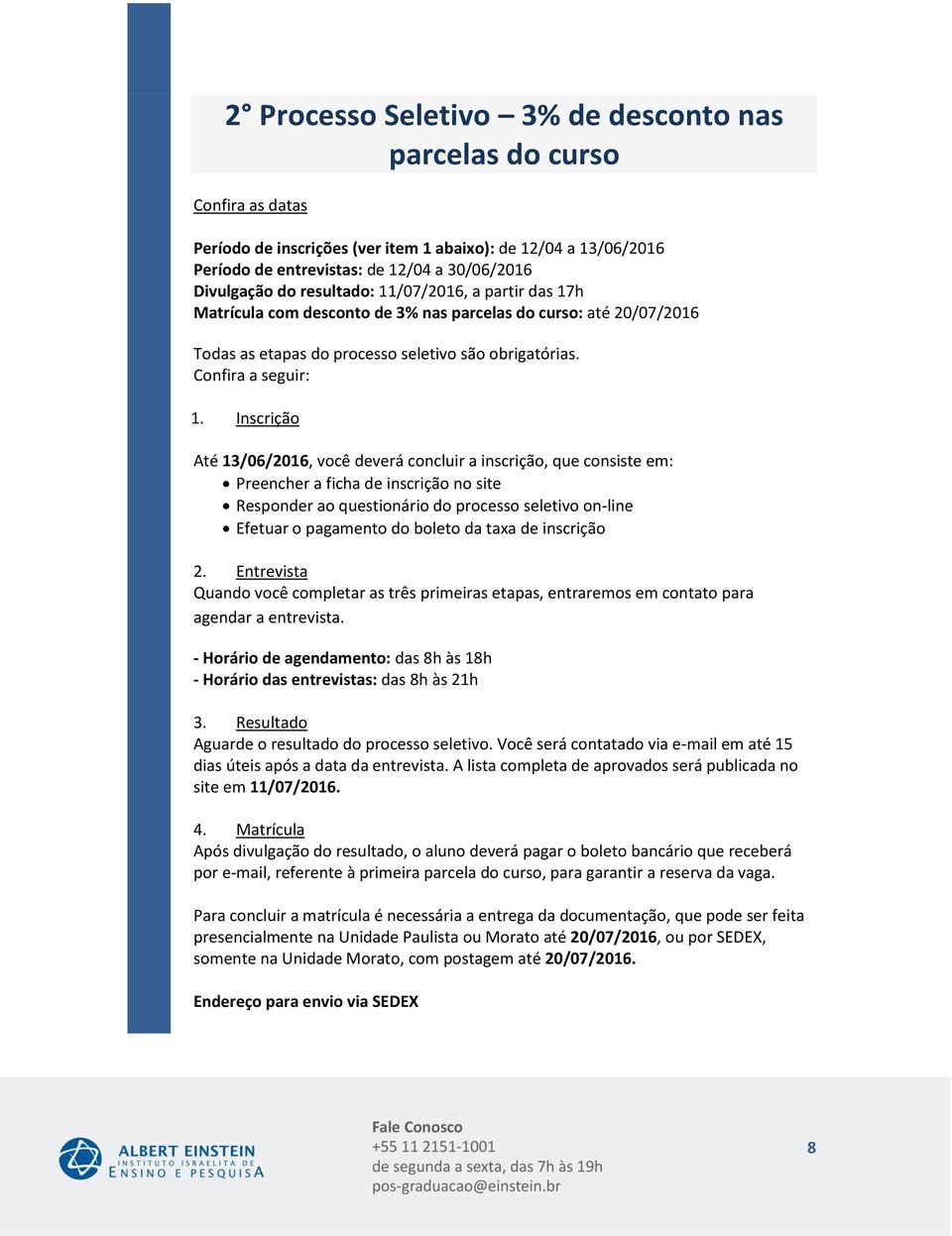 Inscrição Até, você deverá concluir a inscrição, que consiste em: Preencher a ficha de inscrição no site Responder ao questionário do processo seletivo on-line Efetuar o pagamento do boleto da taxa