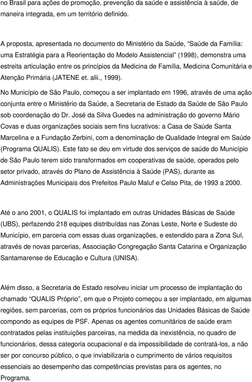 da Medicina de Família, Medicina Comunitária e Atenção Primária (JATENE et. alii., 1999).