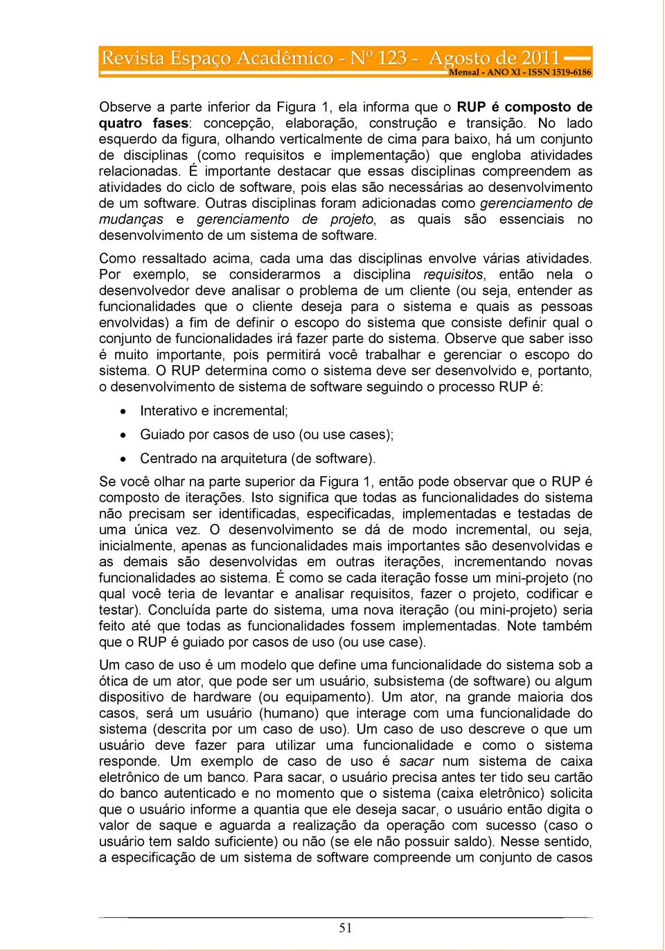 É importante destacar que essas disciplinas compreendem as atividades do ciclo de software, pois elas são necessárias ao desenvolvimento de um software.