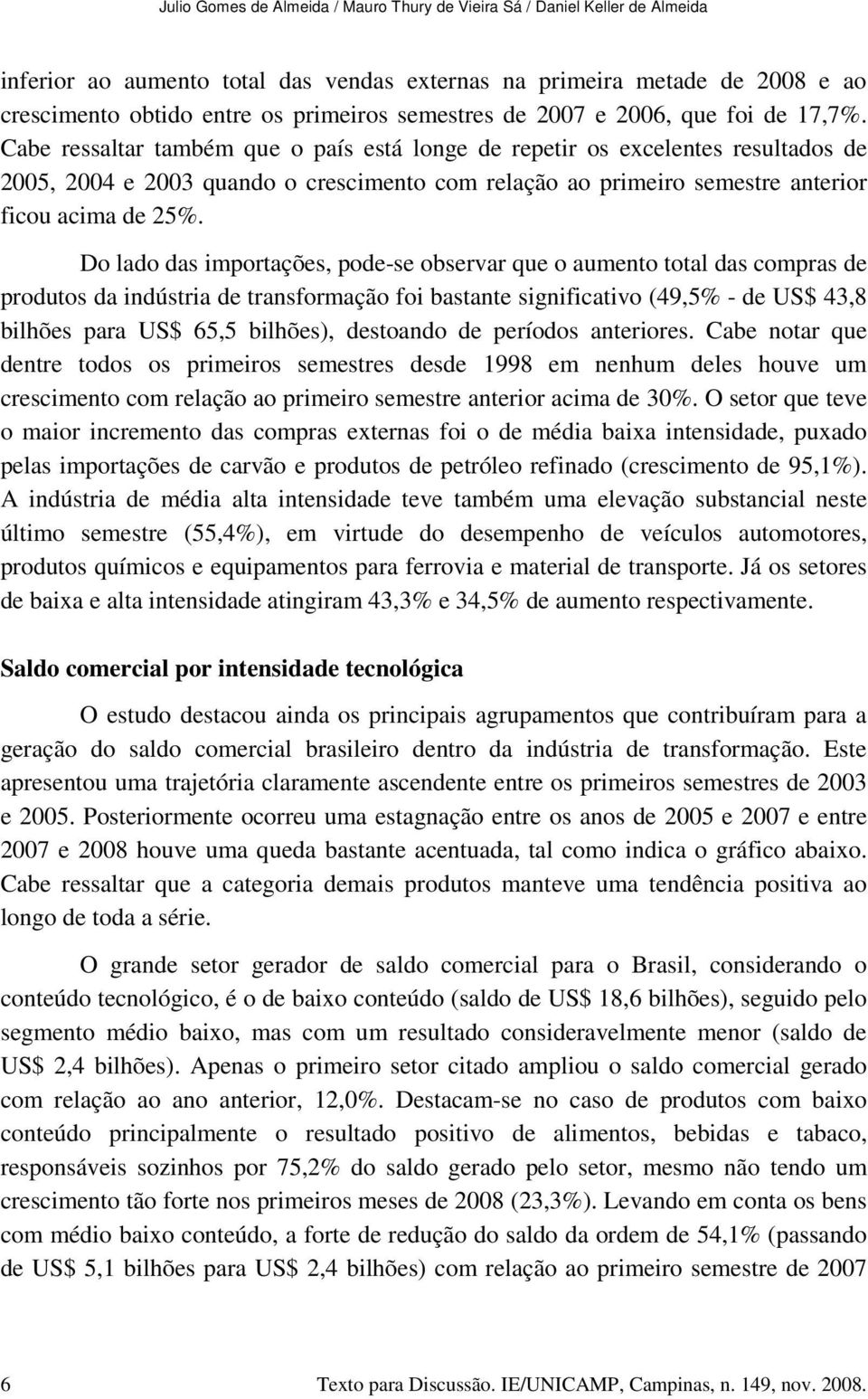 Cabe ressaltar também que o país está longe de repetir os excelentes resultados de 2005, 2004 e 2003 quando o crescimento com relação ao primeiro semestre anterior ficou acima de 25%.