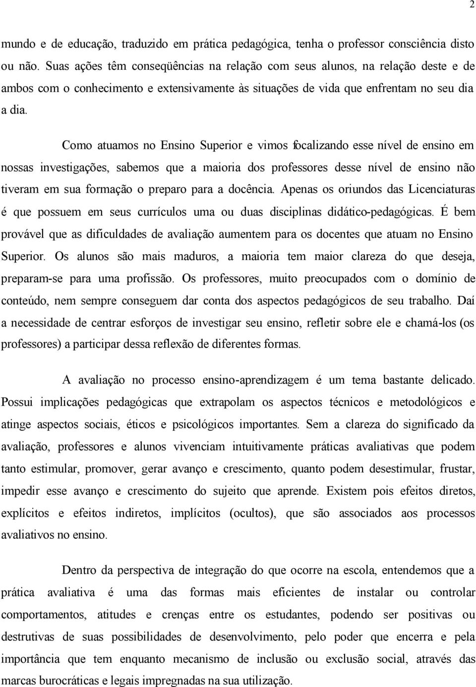 Como atuamos no Ensino Superior e vimos focalizando esse nível de ensino em nossas investigações, sabemos que a maioria dos professores desse nível de ensino não tiveram em sua formação o preparo