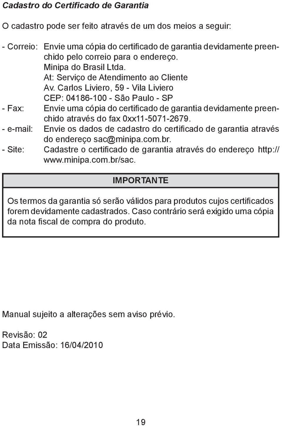 Carlos Liviero, 59 - Vila Liviero CEP: 04186-100 - São Paulo - SP - Fax: Envie uma cópia do certificado de garantia devidamente preenchido através do fax 0xx11-5071-2679.