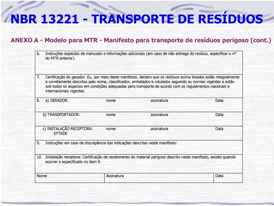 Eu, por meio deste manifesto, declaro que os resíduos acima listados estão integralmente e corretamente descritos pelo nome, classificados, embalados e rotulados seguindo as normas vigentes e estão