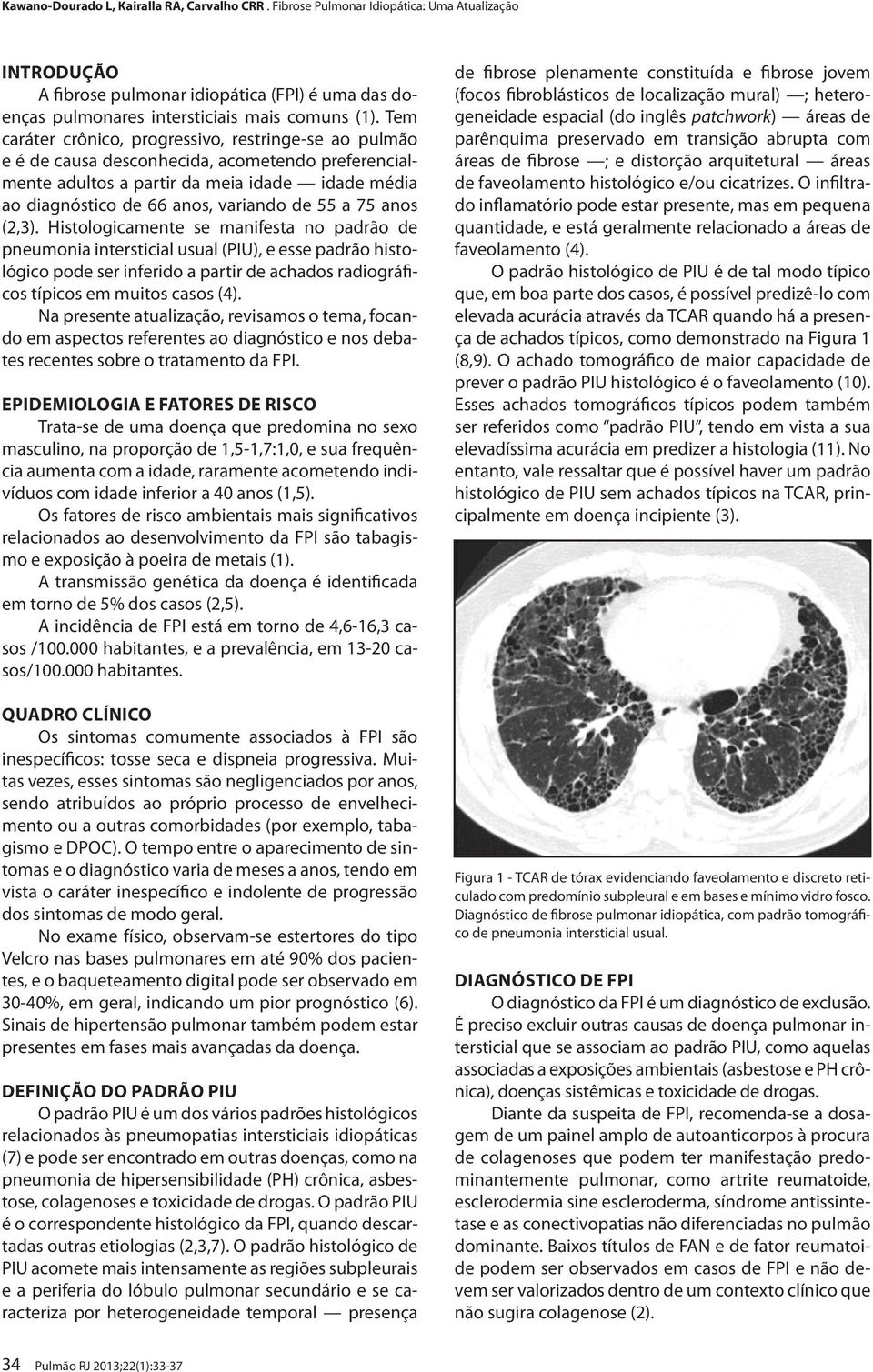 75 anos (2,3). Histologicamente se manifesta no padrão de pneumonia intersticial usual (PIU), e esse padrão histológico pode ser inferido a partir de achados radiográficos típicos em muitos casos (4).
