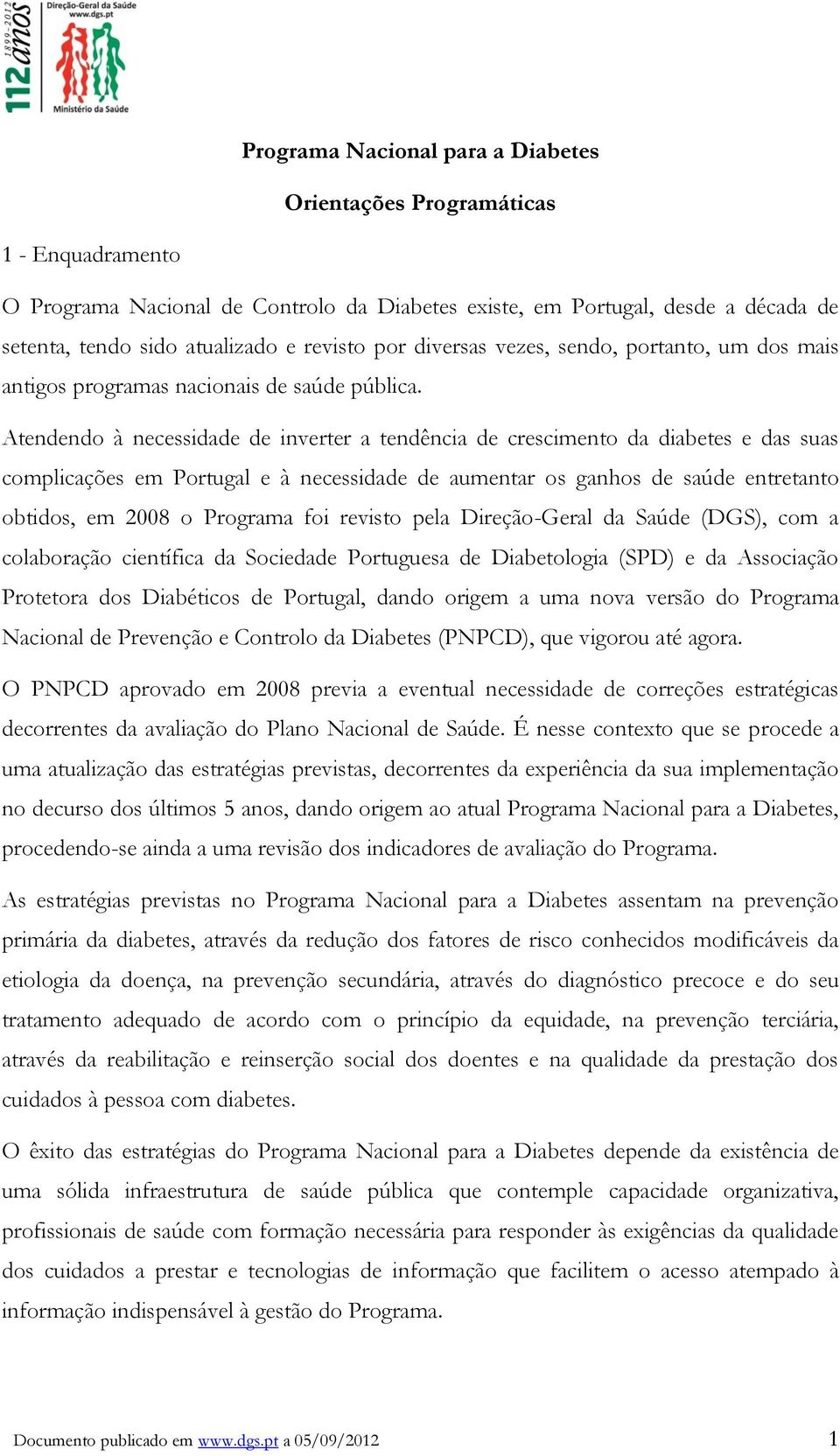 Atendendo à necessidade de inverter a tendência de crescimento da diabetes e das suas complicações em Portugal e à necessidade de aumentar os ganhos de saúde entretanto obtidos, em 2008 o Programa