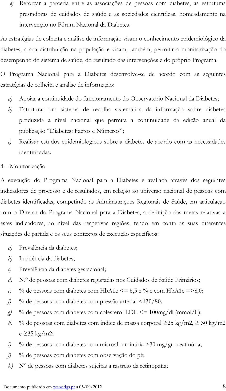 As estratégias de colheita e análise de informação visam o conhecimento epidemiológico da diabetes, a sua distribuição na população e visam, também, permitir a monitorização do desempenho do sistema