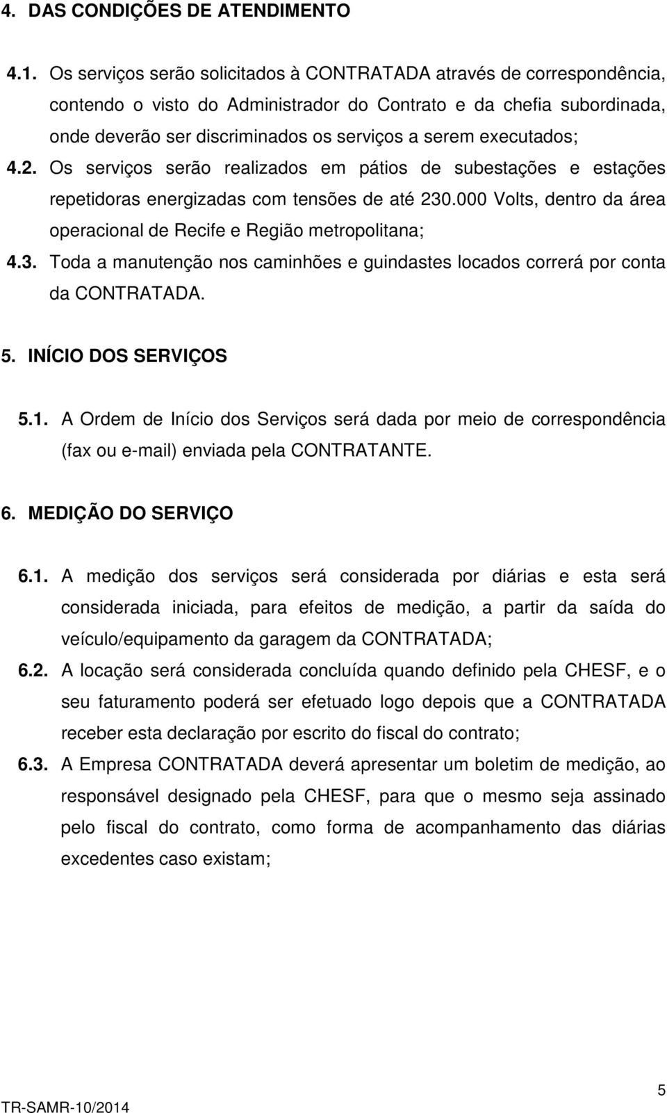 executados; 4.2. Os serviços serão realizados em pátios de subestações e estações repetidoras energizadas com tensões de até 230.