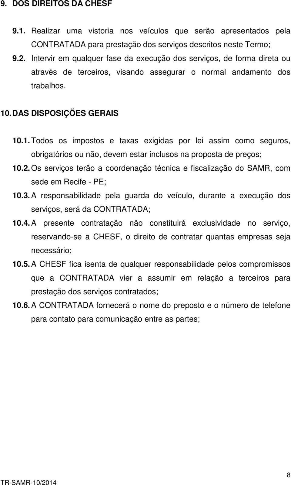 . DAS DISPOSIÇÕES GERAIS 10.1. Todos os impostos e taxas exigidas por lei assim como seguros, obrigatórios ou não, devem estar inclusos na proposta de preços; 10.2.