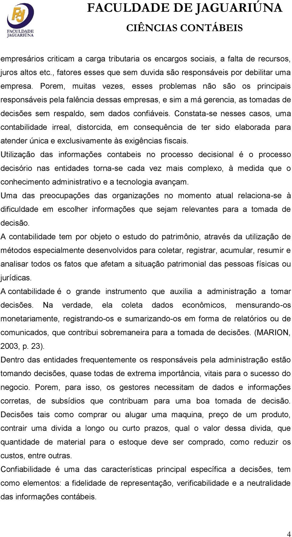 Constata-se nesses casos, uma contabilidade irreal, distorcida, em consequência de ter sido elaborada para atender única e exclusivamente às exigências fiscais.