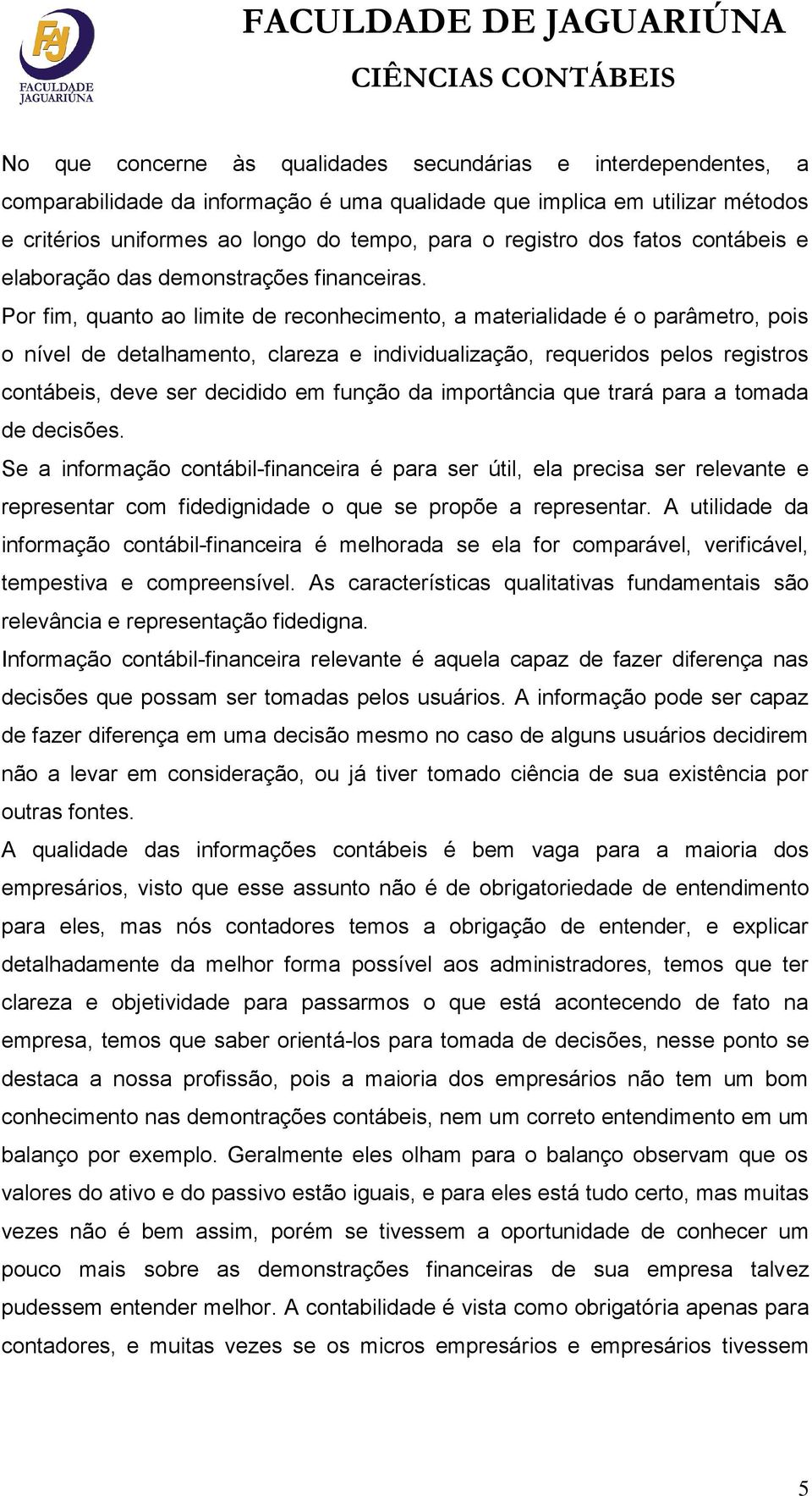 Por fim, quanto ao limite de reconhecimento, a materialidade é o parâmetro, pois o nível de detalhamento, clareza e individualização, requeridos pelos registros contábeis, deve ser decidido em função