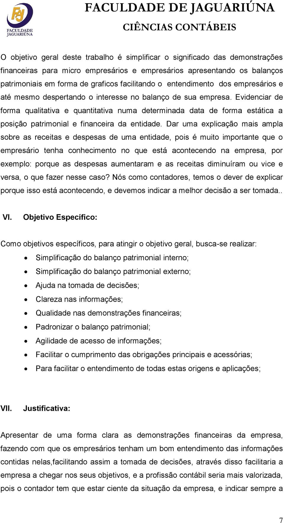 Evidenciar de forma qualitativa e quantitativa numa determinada data de forma estática a posição patrimonial e financeira da entidade.