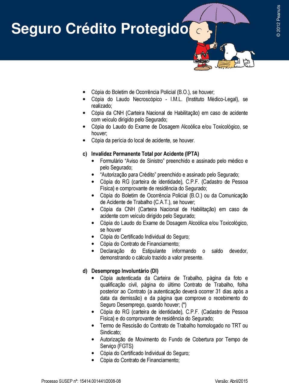 (Instituto Médico-Legal), se realizado; Cópia da CNH (Carteira Nacional de Habilitação) em caso de acidente com veículo dirigido pelo Segurado; Cópia do Laudo do Exame de Dosagem Alcoólica e/ou