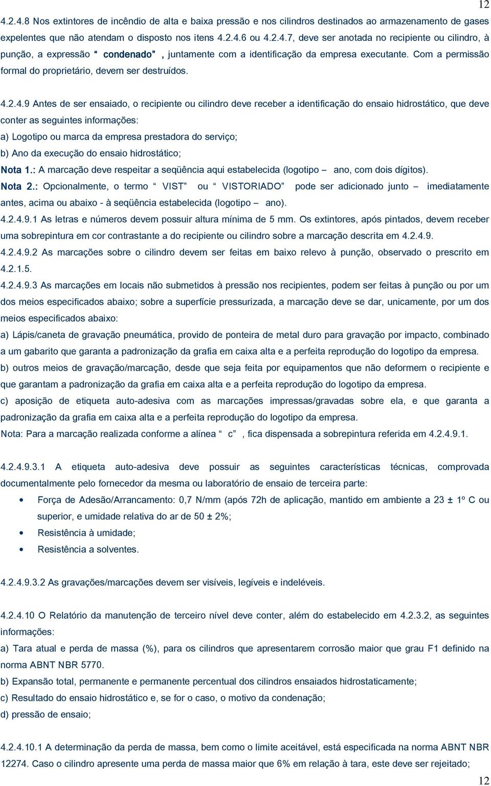 2.4.9 Antes de ser ensaiado, o recipiente ou cilindro deve receber a identificação do ensaio hidrostático, que deve conter as seguintes informações: a) Logotipo ou marca da empresa prestadora do