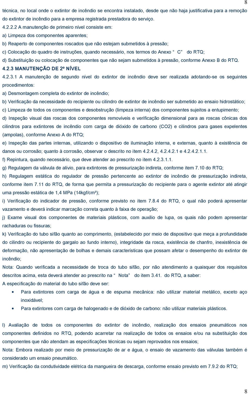 quando necessário, nos termos do Anexo C do RTQ; d) Substituição ou colocação de componentes que não sejam submetidos à pressão, conforme Anexo B do RTQ. 4.2.3 