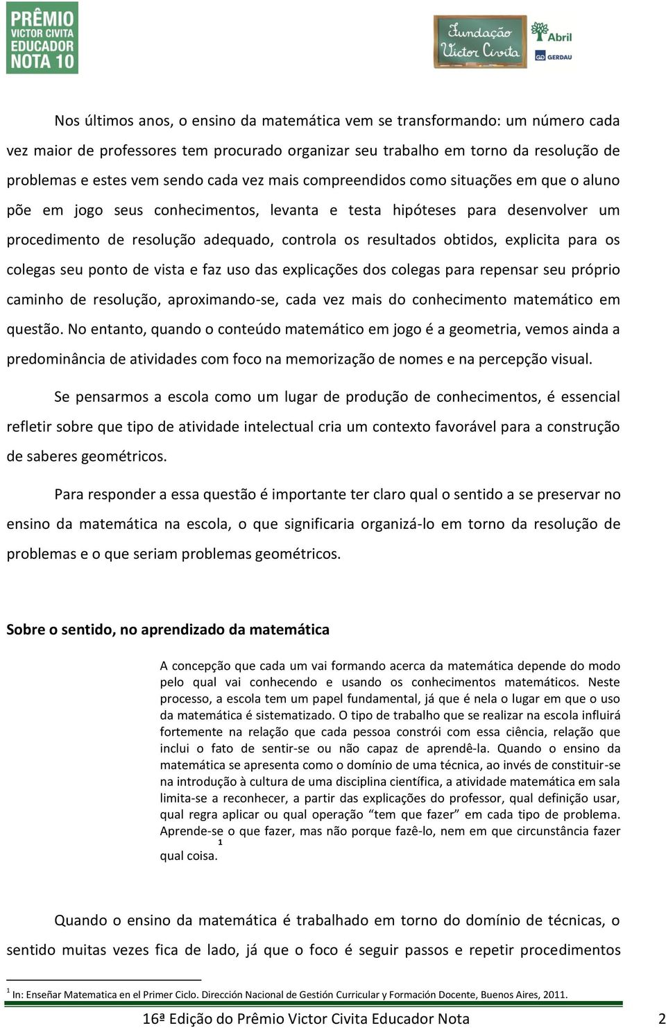 explicita para os colegas seu ponto de vista e faz uso das explicações dos colegas para repensar seu próprio caminho de resolução, aproximando-se, cada vez mais do conhecimento matemático em questão.