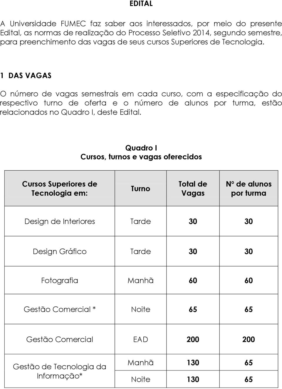 1 DAS VAGAS O número de vagas semestrais em cada curso, com a especificação do respectivo turno de oferta e o número de alunos por turma, estão relacionados no Quadro I, deste Edital.