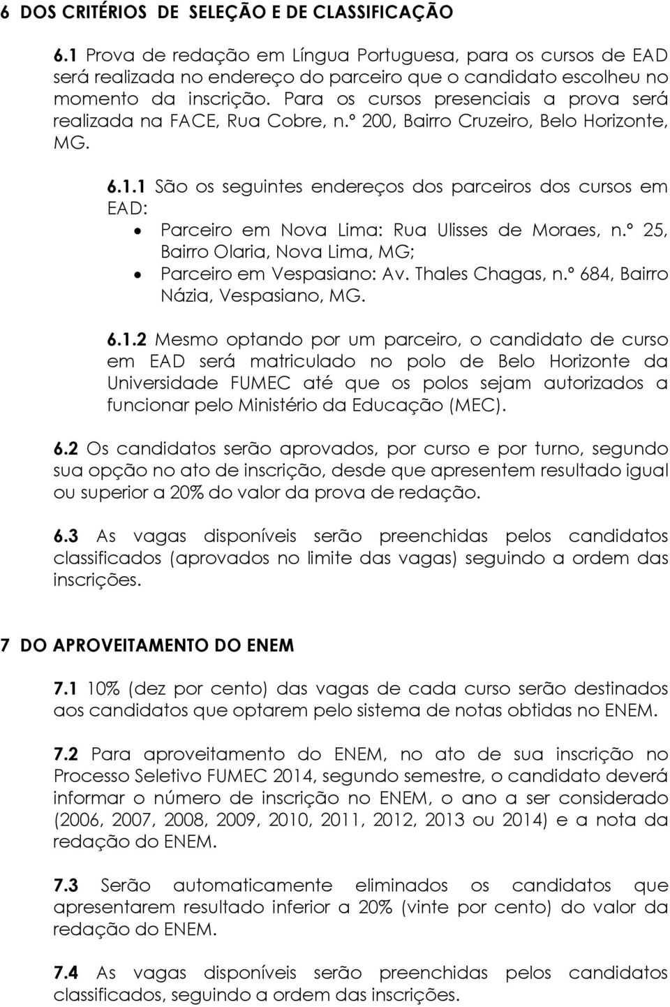 1 São os seguintes endereços dos parceiros dos cursos em EAD: Parceiro em Nova Lima: Rua Ulisses de Moraes, n.º 25, Bairro Olaria, Nova Lima, MG; Parceiro em Vespasiano: Av. Thales Chagas, n.