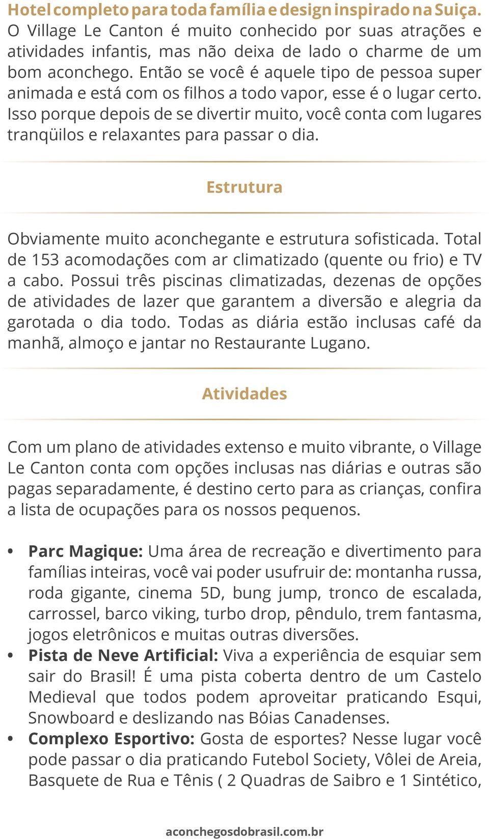 Isso porque depois de se divertir muito, você conta com lugares tranqüilos e relaxantes para passar o dia. Estrutura Obviamente muito aconchegante e estrutura soisticada.