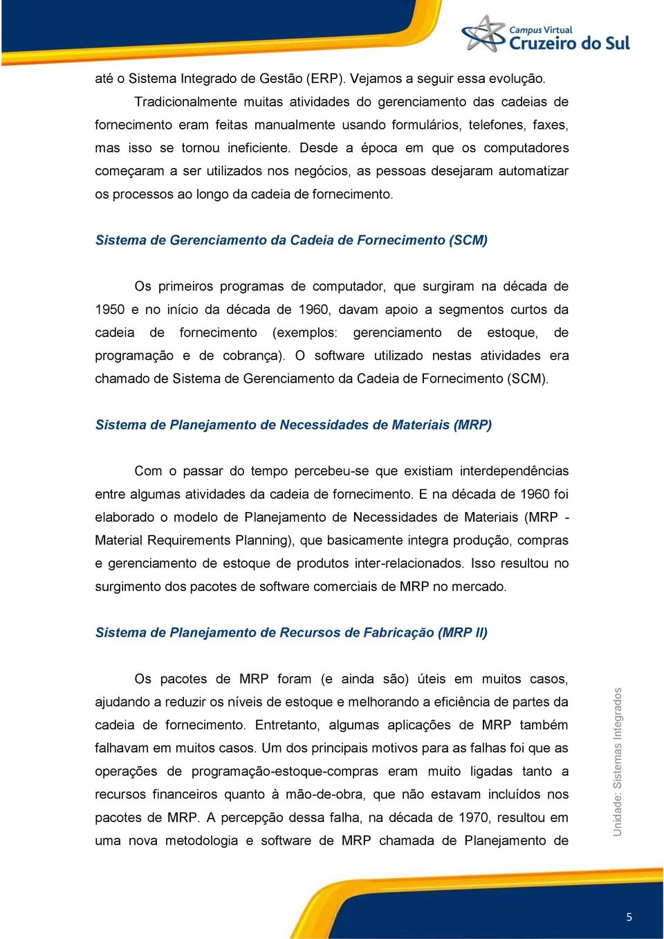 Desde a época em que os computadores começaram a ser utilizados nos negócios, as pessoas desejaram automatizar os processos ao longo da cadeia de fornecimento.