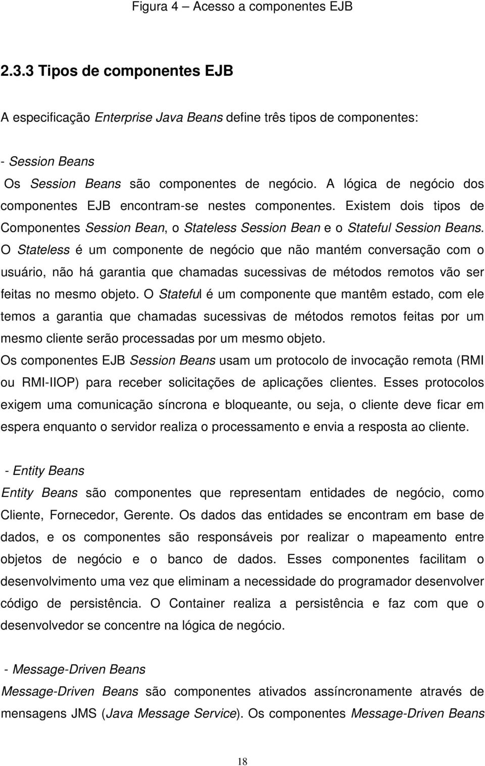 O Stateless é um componente de negócio que não mantém conversação com o usuário, não há garantia que chamadas sucessivas de métodos remotos vão ser feitas no mesmo objeto.