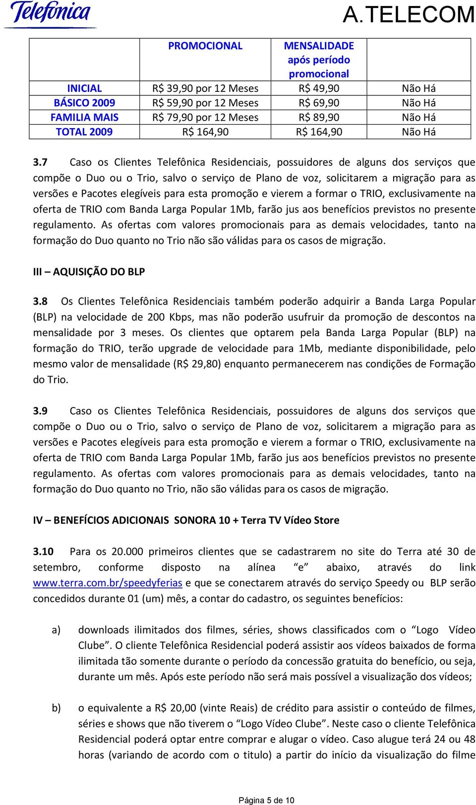 7 Caso os Clientes Telefônica Residenciais, possuidores de alguns dos serviços que compõe o Duo ou o Trio, salvo o serviço de Plano de voz, solicitarem a migração para as versões e Pacotes elegíveis