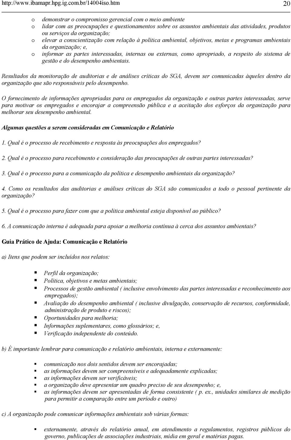 elevar a conscientização com relação à política ambiental, objetivos, metas e programas ambientais da organização; e, o informar as partes interessadas, internas ou externas, como apropriado, a