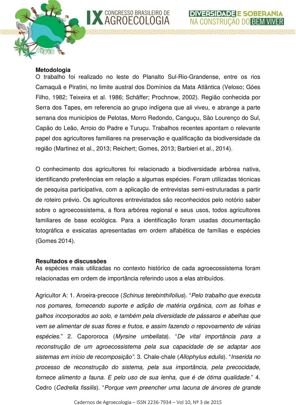 Região conhecida por Serra dos Tapes, em referencia ao grupo indígena que ali viveu, e abrange a parte serrana dos municípios de Pelotas, Morro Redondo, Canguçu, São Lourenço do Sul, Capão do Leão,