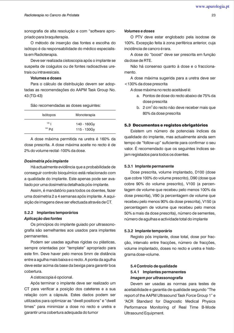 Deve ser realizada cistoscopia após o implante se suspeita de coágulos ou de fontes radioactivas uretrais ou intravesicais.