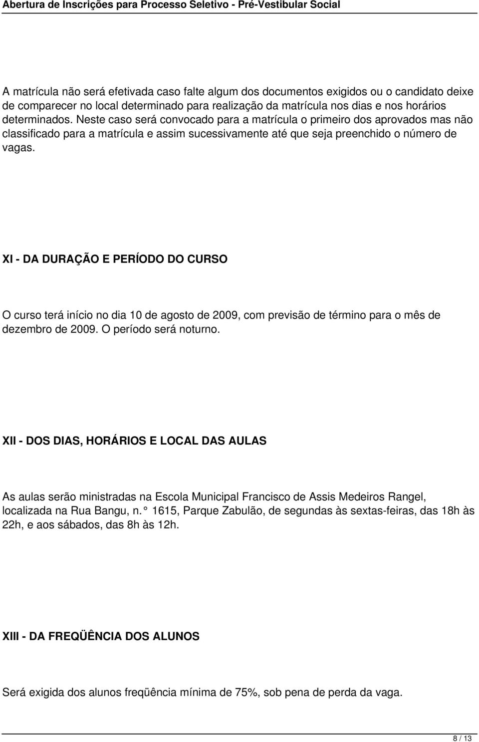 XI - DA DURAÇÃO E PERÍODO DO CURSO O curso terá início no dia 10 de agosto de 2009, com previsão de término para o mês de dezembro de 2009. O período será noturno.