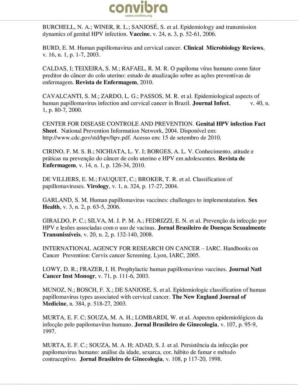 views, v. 16, n. 1, p. 1-7, 2003. CALDAS, I; TEIXEIRA, S. M.; RAFAEL, R. M. R. O papiloma vírus humano como fator preditor do câncer do colo uterino: estudo de atualização sobre as ações preventivas de enfermagem.