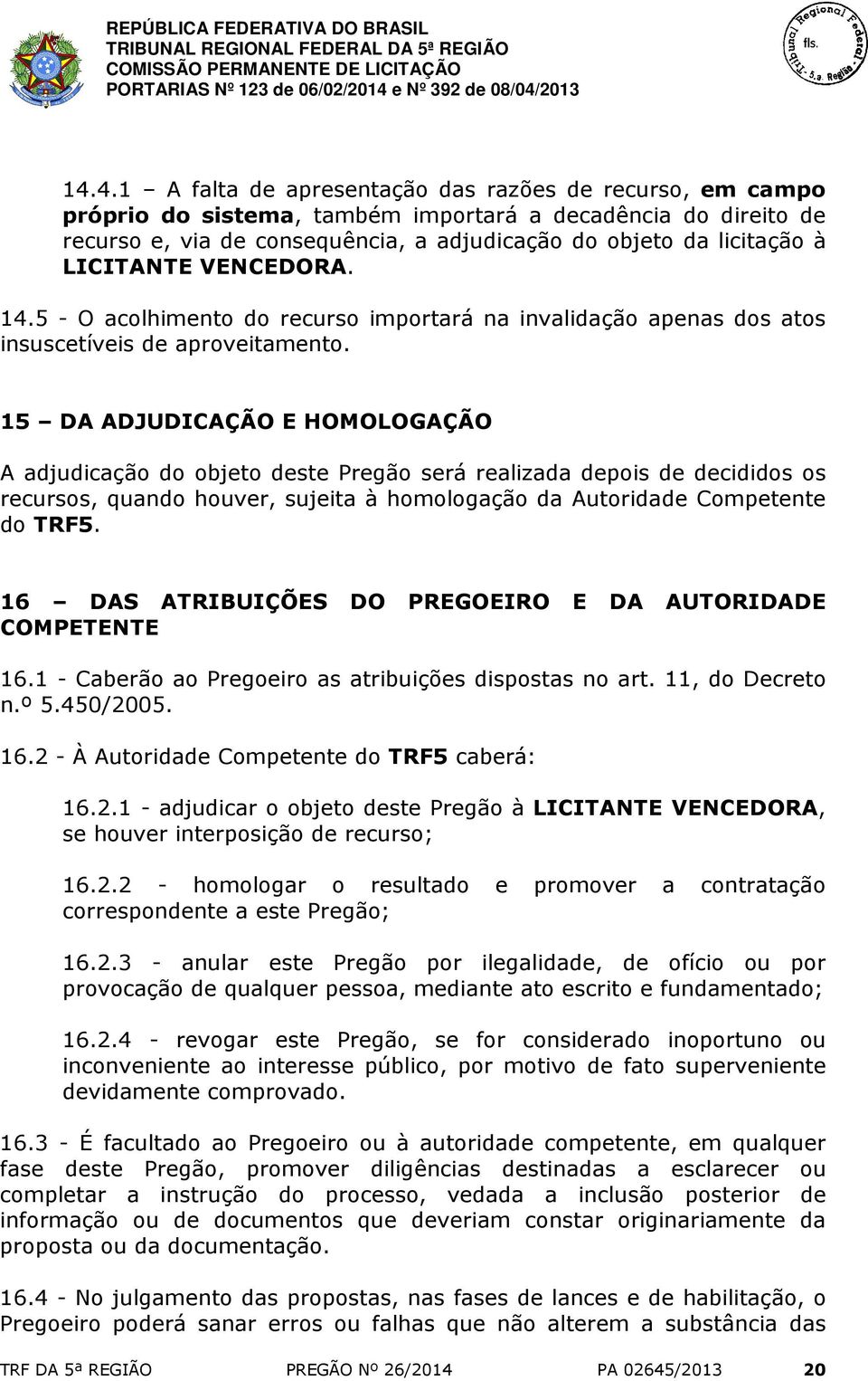 15 DA ADJUDICAÇÃO E HOMOLOGAÇÃO A adjudicação do objeto deste Pregão será realizada depois de decididos os recursos, quando houver, sujeita à homologação da Autoridade Competente do TRF5.