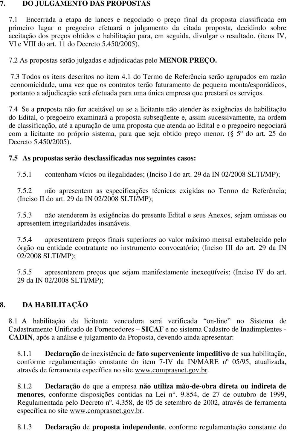 habilitação para, em seguida, divulgar o resultado. (itens IV, VI e VIII do art. 11 do Decreto 5.450/2005). 7.2 As propostas serão julgadas e adjudicadas pelo MENOR PREÇO. 7.3 Todos os itens descritos no item 4.