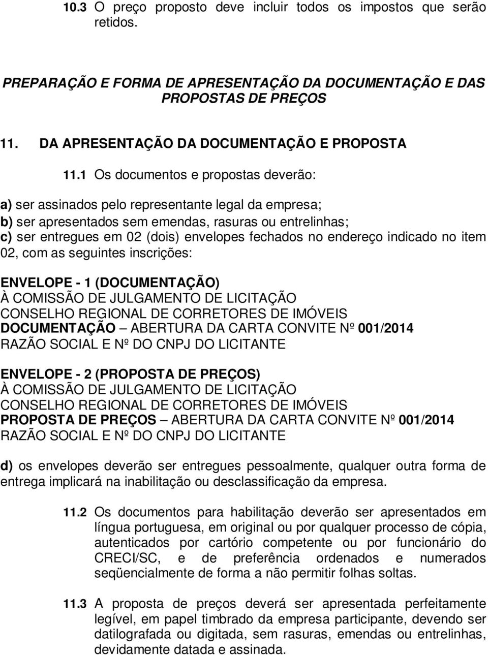 endereço indicado no item 02, com as seguintes inscrições: ENVELOPE - 1 (DOCUMENTAÇÃO) À COMISSÃO DE JULGAMENTO DE LICITAÇÃO CONSELHO REGIONAL DE CORRETORES DE IMÓVEIS DOCUMENTAÇÃO ABERTURA DA CARTA