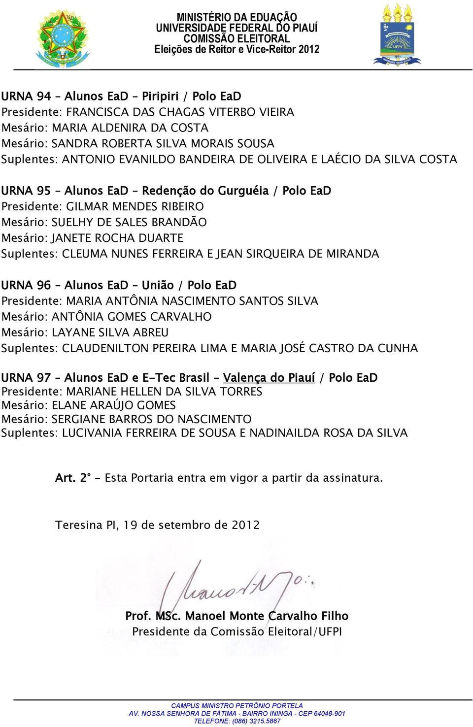 CLEUMA NUNES FERREIRA E JEAN SIRQUEIRA DE MIRANDA URNA 96 Alunos EaD União / Polo EaD Presidente: MARIA ANTÔNIA NASCIMENTO SANTOS SILVA Mesário: ANTÔNIA GOMES CARVALHO Mesário: LAYANE SILVA ABREU