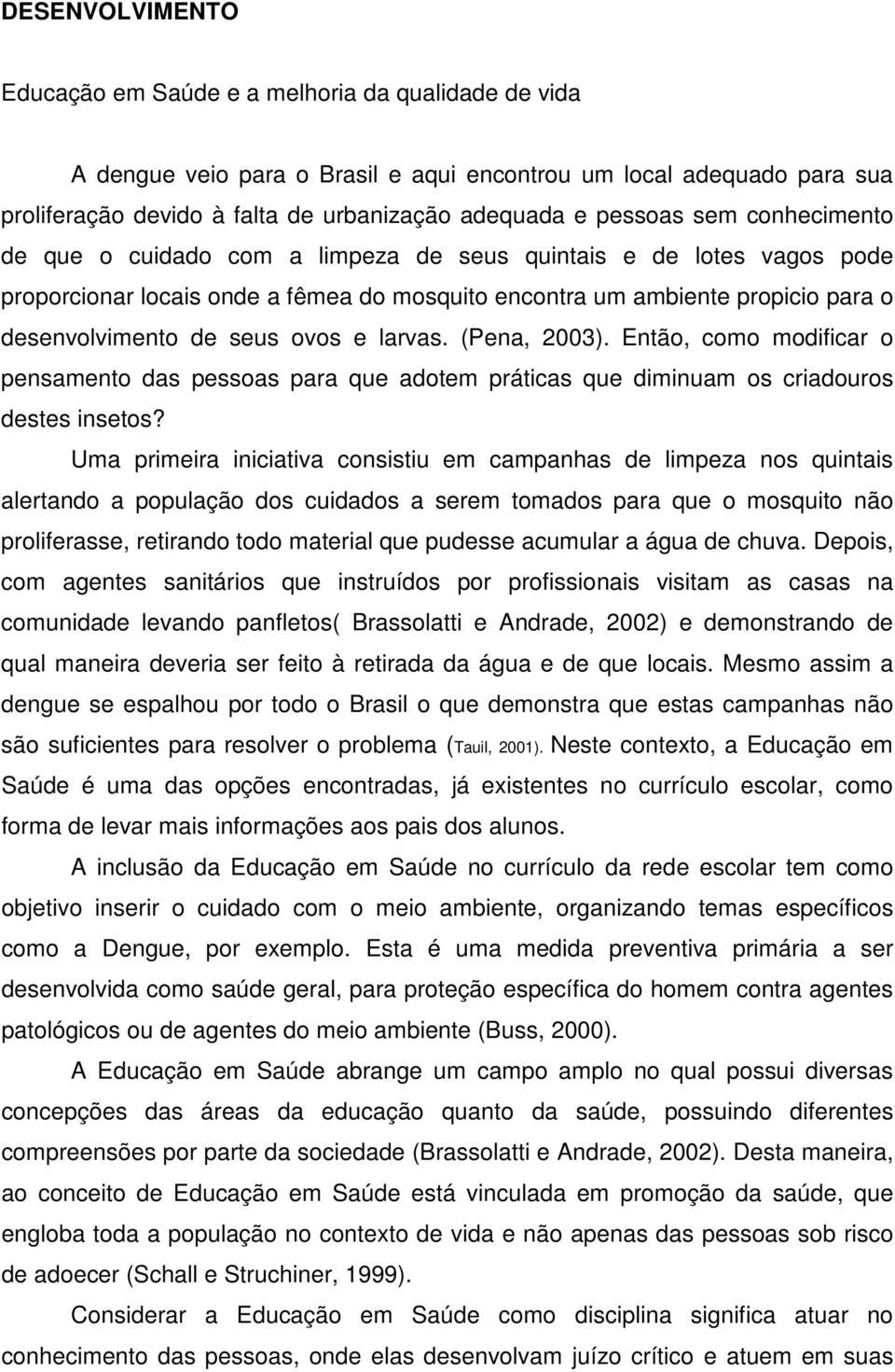 seus ovos e larvas. (Pena, 2003). Então, como modificar o pensamento das pessoas para que adotem práticas que diminuam os criadouros destes insetos?