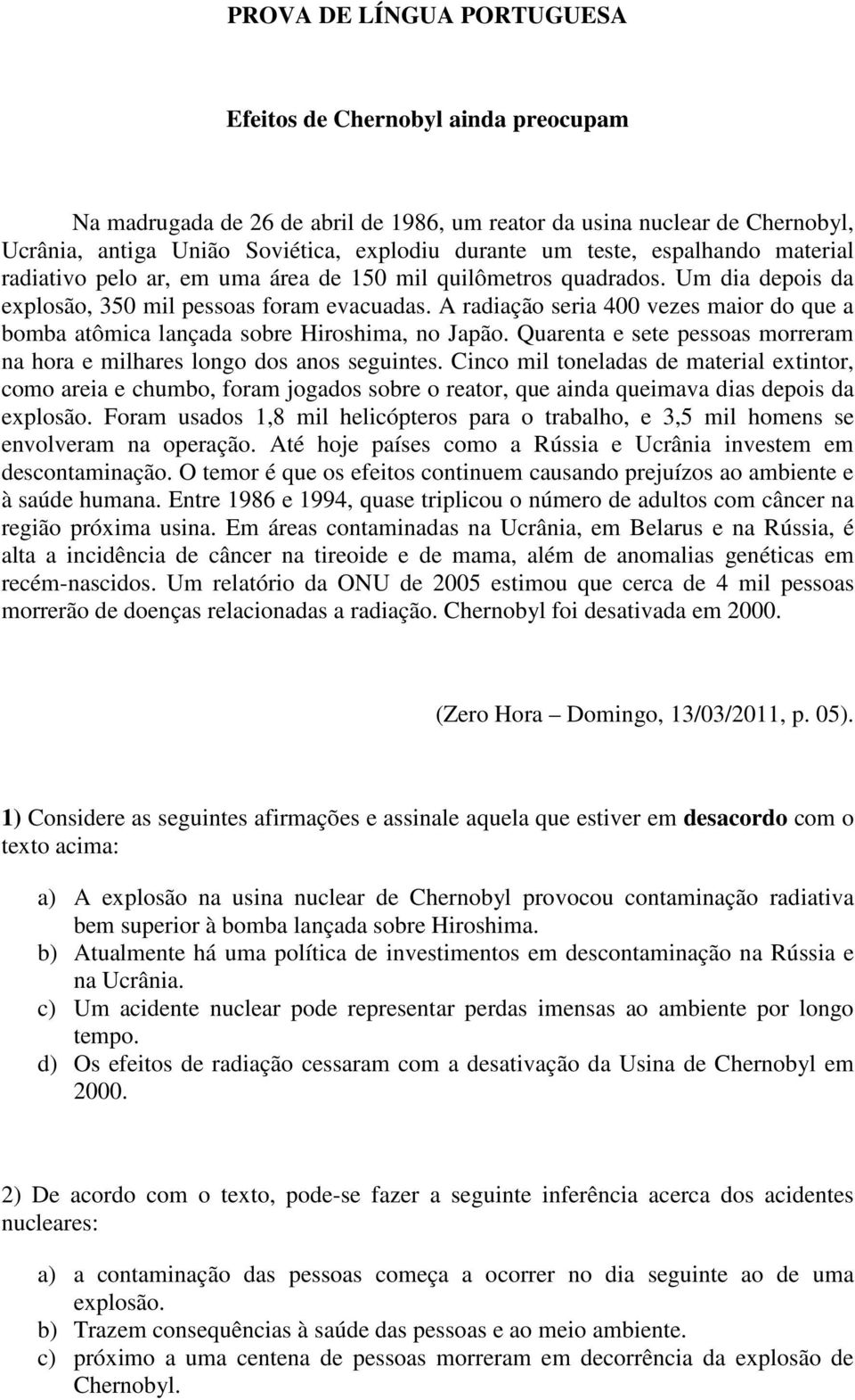 A radiação seria 400 vezes maior do que a bomba atômica lançada sobre Hiroshima, no Japão. Quarenta e sete pessoas morreram na hora e milhares longo dos anos seguintes.