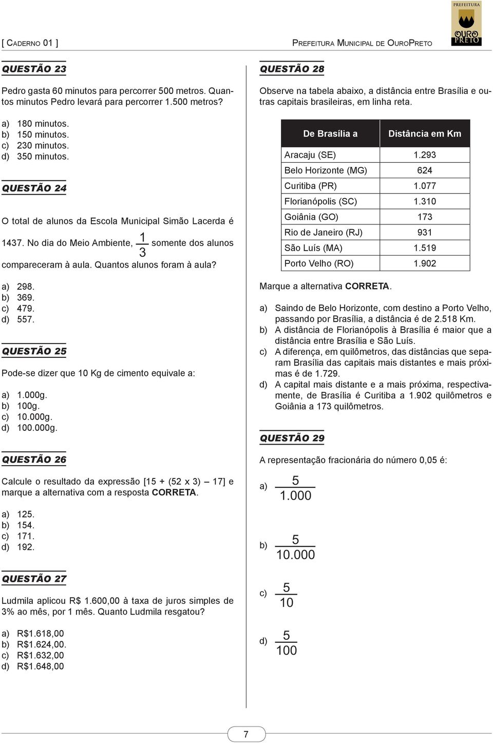 QUESTÃO 25 Pode-se dizer que 10 Kg de cimento equivale a: a) 1.000g. b) 100g. c) 10.000g. d) 100.000g. QUESTÃO 26 Calcule o resultado da expressão [15 + (52 x 3) 17] e marque a alternativa com a resposta CORRETA.