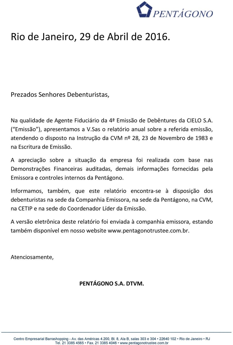 A apreciação sobre a situação da empresa foi realizada com base nas Demonstrações Financeiras auditadas, demais informações fornecidas pela Emissora e controles internos da Pentágono.