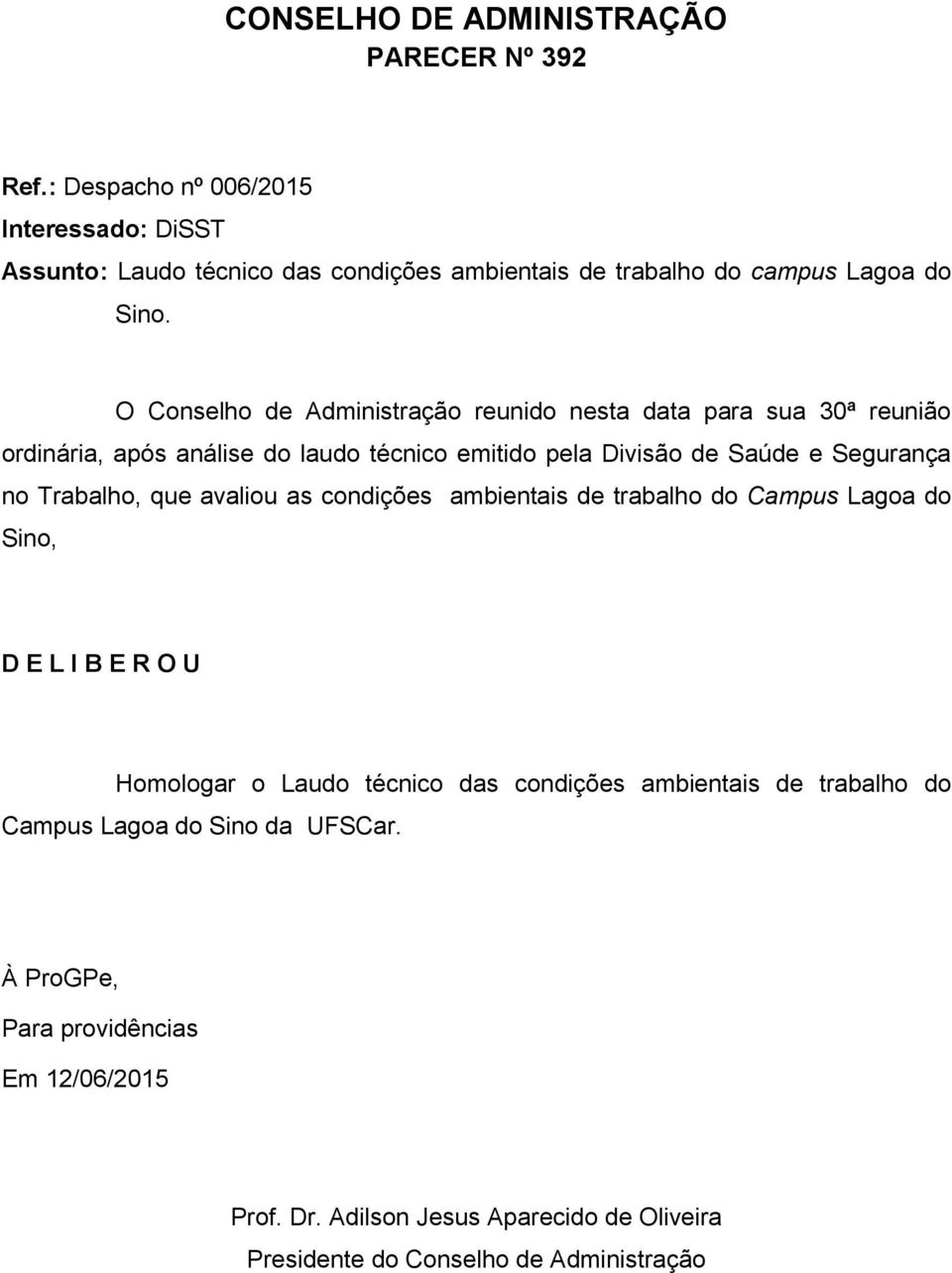 Sino. O Conselho de Administração reunido nesta data para sua 30ª reunião ordinária, após análise do laudo técnico emitido