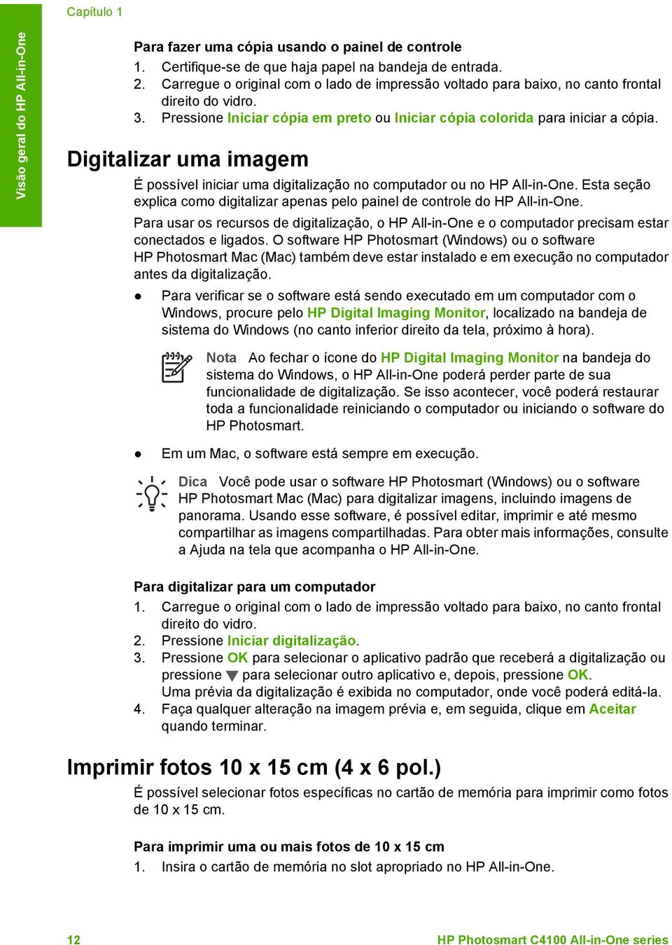 Digitalizar uma imagem É possível iniciar uma digitalização no computador ou no HP All-in-One. Esta seção explica como digitalizar apenas pelo painel de controle do HP All-in-One.