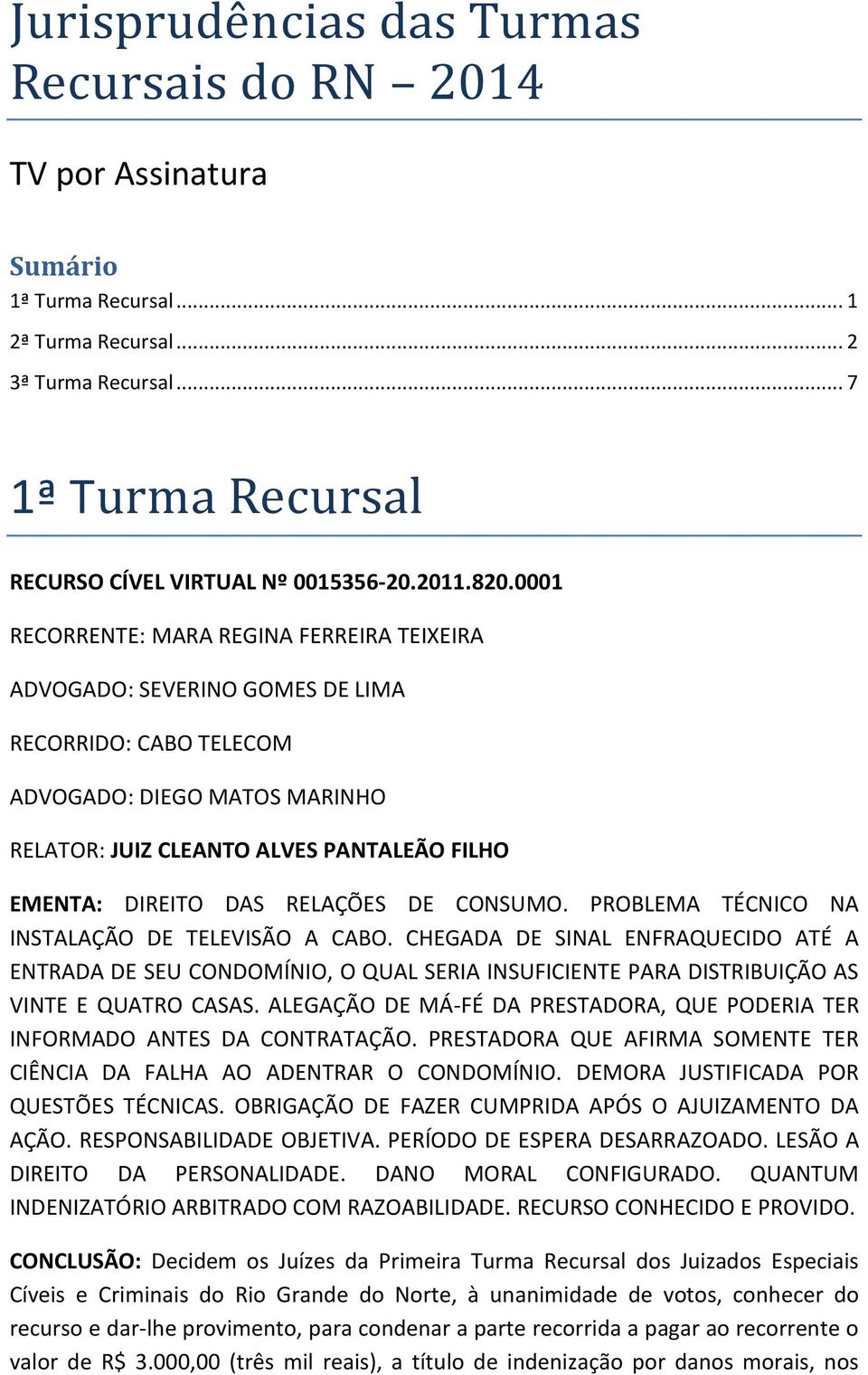 0001 RECORRENTE: MARA REGINA FERREIRA TEIXEIRA ADVOGADO: SEVERINO GOMES DE LIMA RECORRIDO: CABO TELECOM ADVOGADO: DIEGO MATOS MARINHO RELATOR: JUIZ CLEANTO ALVES PANTALEÃO FILHO EMENTA: DIREITO DAS