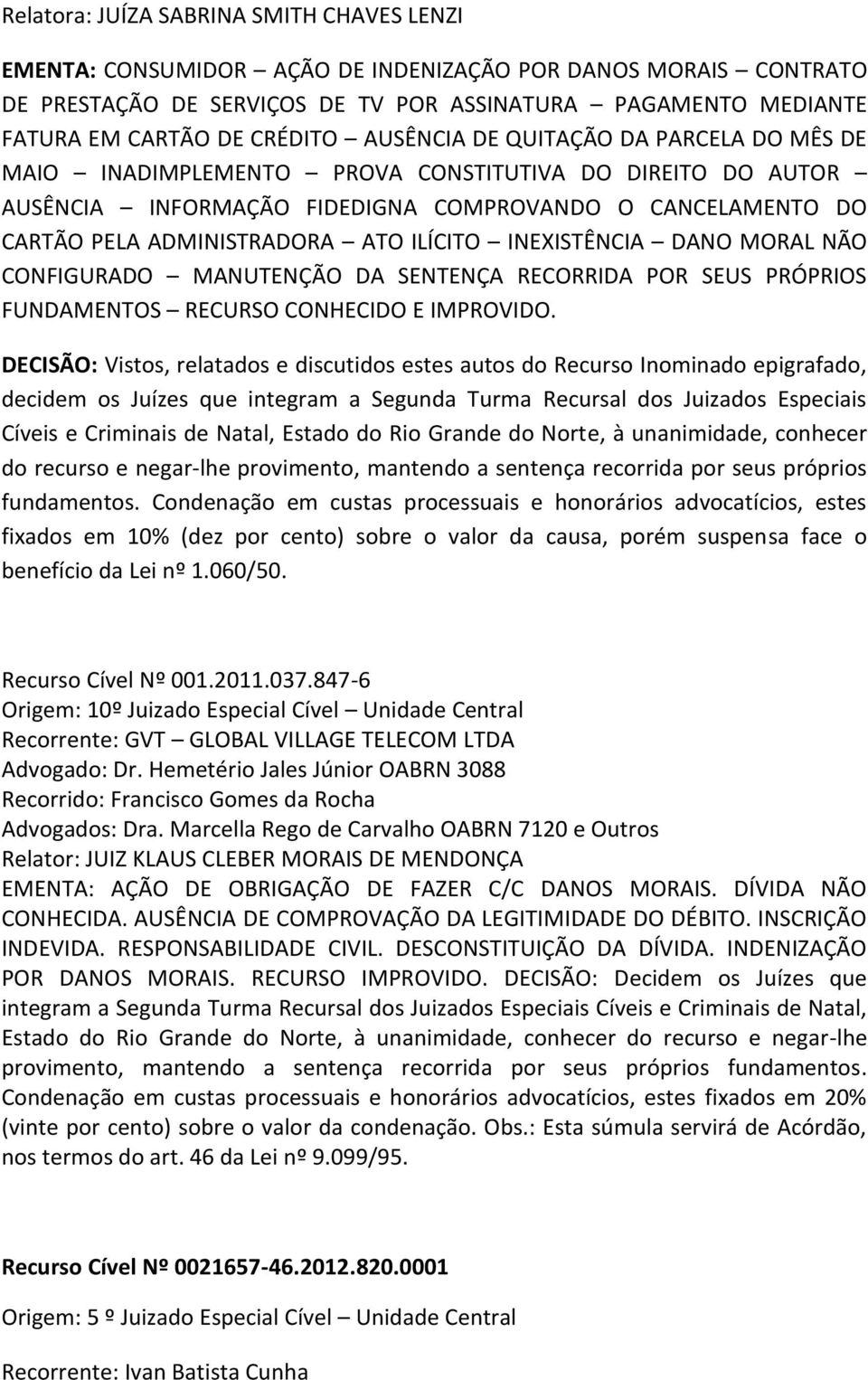 ILÍCITO INEXISTÊNCIA DANO MORAL NÃO CONFIGURADO MANUTENÇÃO DA SENTENÇA RECORRIDA POR SEUS PRÓPRIOS FUNDAMENTOS RECURSO CONHECIDO E IMPROVIDO.